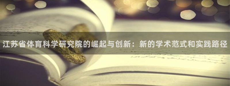 江苏省体育科学研究院的崛起与创新：新的学术范式和实践路径